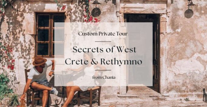 Secrets of West Crete & Rethymno Private Tour From Chania - Insider Access and Personalized Touches